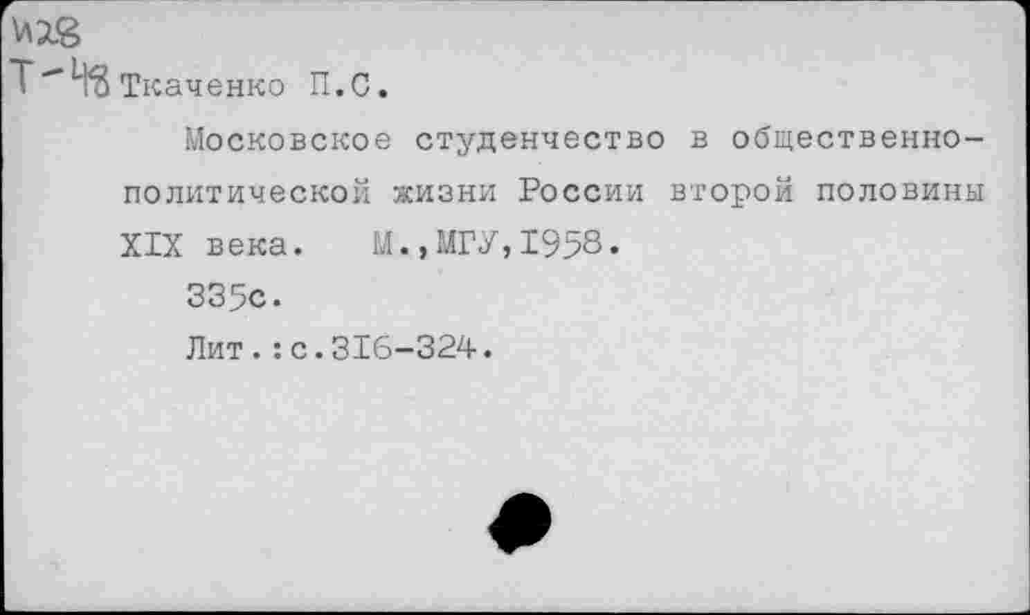 ﻿T"H'S Ткаченко П.С.
Московское студенчество в общественно-политической жизни России второй половины XIX века. М.,МГУ,1958« 335с.
Лит.:с.316-324.